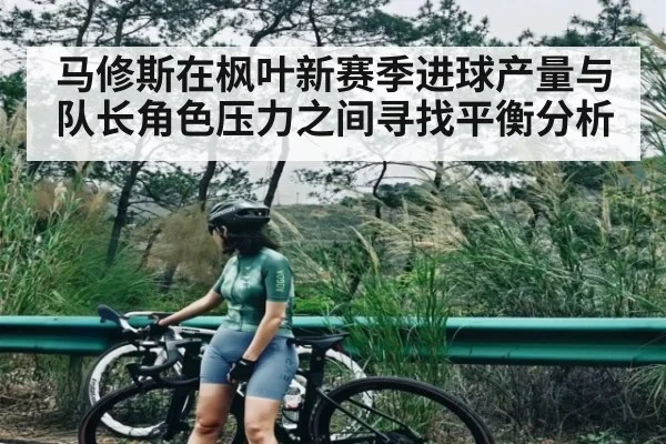 马修斯在枫叶新赛季进球产量与队长角色压力之间寻找平衡分析